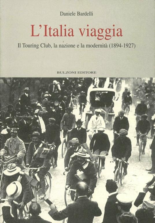 L' Italia viaggia. Il Touring Club, la nazione e la modernità (1894-1927) - Daniele Bardelli - copertina