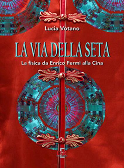 La via della seta. La fisica da Enrico Fermi alla Cina - Lucia Votano - copertina