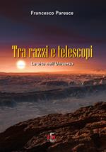 Tra razzi e telescopi. La vita nell'universo