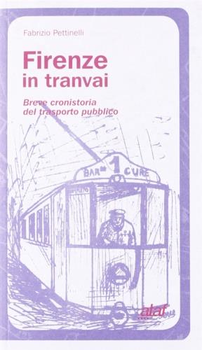 Firenze in tranvai. Breve cronistoria del trasporto pubblico - Fabrizio Pettinelli - copertina