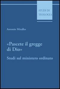 Pascete il gregge di Dio. Studi sul ministero ordinato - Antonio Miralles - copertina