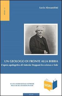 Un geologo di fronte alla Bibbia. L'opera apologetica di Antonio Stoppani tra scienza e fede - Lucia Alessandrini - copertina