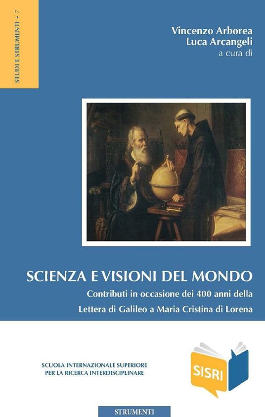 Scienza e visioni del mondo. Contributi in occasione dei 400 anni della Lettera di Galileo a Maria Cristina di Lorena. Atti del Convegno (Roma, 30-31 maggio 2015) - Vincenzo Arborea,Luca Arcangeli - ebook