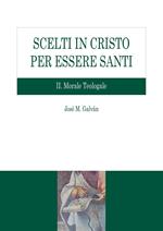 Scelti in Cristo per essere santi. Vol. 2: Morale teologale.