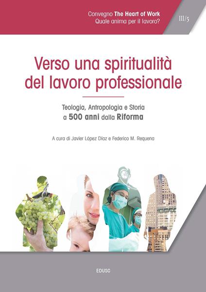 Atti del Convegno «The heart of work» (Roma, 19-20 ottobre 2017). Vol. 3: Verso una spiritualità del lavoro professionale. Teologia, antropologia e storia a 500 anni dalla Riforma. - copertina