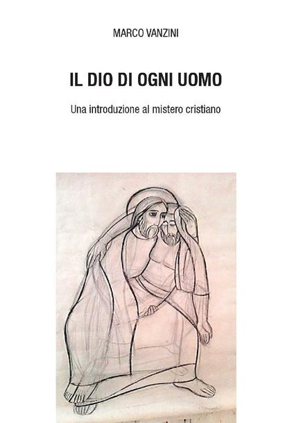 Il Dio di ogni uomo. Una introduzione al mistero cristiano - Marco Vanzini - ebook