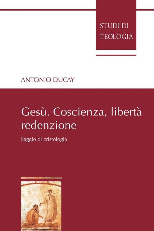 Gesù. Coscienza, libertà, redenzione. Saggio di cristologia - Antonio Ducay - ebook