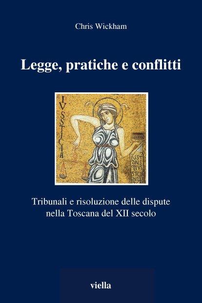 Legge, pratiche e conflitti. Tribunali e risoluzione delle dispute nella Toscana del XII secolo - Chris Wickham - copertina