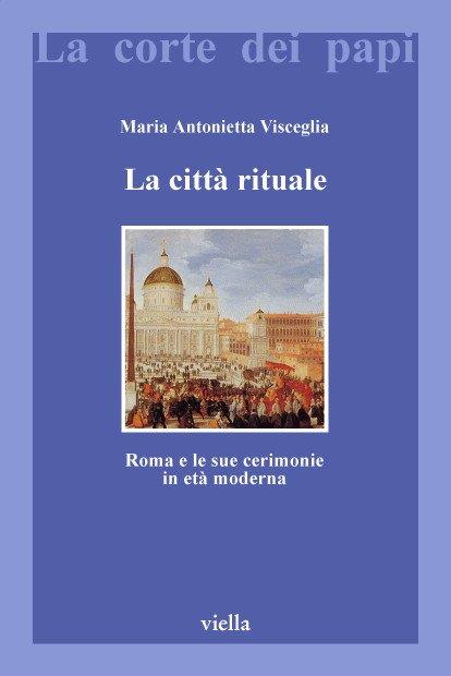 La città rituale. Roma e le sue cerimonie in età moderna - Maria Antonietta Visceglia - copertina