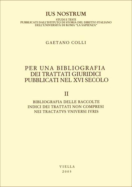 Per una bibliografia dei trattati giuridici pubblicati nel XVI secolo. Vol. 2: Bibliografia delle raccolte. Indici dei trattati non compresi nei Tractatus universi iuris. - Gaetano Colli - copertina