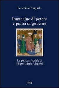 Immagine di potere e prassi di governo. La politica feudale di Filippo Maria Visconti - Federica Cengarle - copertina