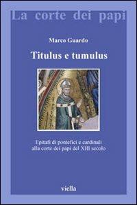 Titulus e tumulus. Epitafi di pontefici e cardinali alla corte dei papi del XIII secolo. Ediz. illustrata - Marco Guardo - copertina