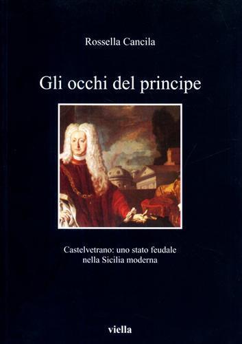 Gli occhi del principe. Castelvetrano: uno stato feudale nella Sicilia moderna - Rossella Cancila - copertina