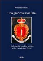 Una gloriosa sconfitta. I Colonna tra papato e impero nella prima Età moderna (1431-1530)