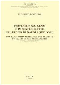 Universitates, censi e imposte dirette nel regno di Napoli (sec. XVII). Con la ristampa anastatica del trattato De collecta, seu bonatenentia di Nicola Antonio Marotta - Federico Roggero - copertina