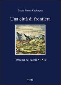 Una città di frontiera. Terracina nei secoli XI-XIV - M. Teresa Caciorgna - copertina