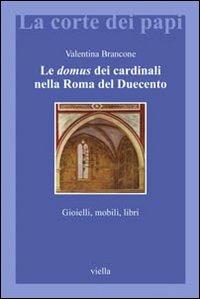 Le domus dei cardinali nella Roma del Duecento. Gioielli, mobili, libri - Valentina Brancone - copertina