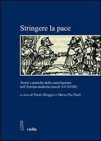 Stringere la pace. Teorie e pratiche della conciliazione nell'Europa moderna (secoli XV-XVIII) - copertina