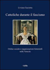 Cattoliche durante il fascismo. Ordine sociale e organizzazioni femminili nelle Venezie - Liviana Gazzetta - 3