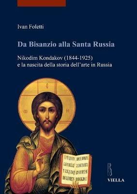 Da Bisanzio alla Santa Russia. Nikodim Kondakov (1844-1925) e la nascita della storia dell'arte in Russia - Ivan Foletti - copertina