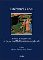 «Mercatura è arte». Uomini d'affari toscani in Europa e nel Mediterraneo tardomedievale