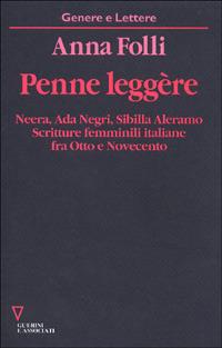 Penne leggère. Neera, Ada Negri, Sibilla Aleramo. Scritture femminili italiane fra Otto e Novecento - Anna Folli - copertina