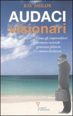 Audaci visionari. Come gli imprenditori fondano aziende, generano fiducia e creano ricchezza