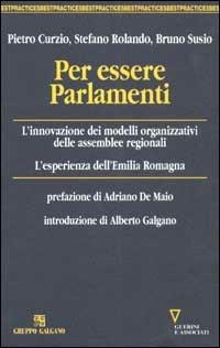 Per essere Parlamenti. L'innovazione dei modelli organizzativi delle assemblee regionali. L'esperienza dell'Emilia Romagna - Pietro Curzio,Stefano Rolando,Bruno Susio - copertina