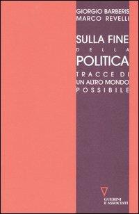 Sulla fine della politica. Tracce di un altro mondo possibile - Giorgio Barberis,Marco Revelli - copertina