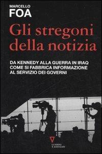 Gli stregoni della notizia. Da Kennedy alla guerra in Iraq. Come si fabbrica informazione al servizio dei governi - Marcello Foa - copertina