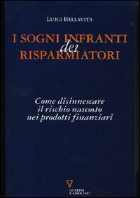 I sogni infranti dei risparmiatori. Come disinnescare il rischio nascosto nei prodotti finanziari - Luigi Bellavita - copertina