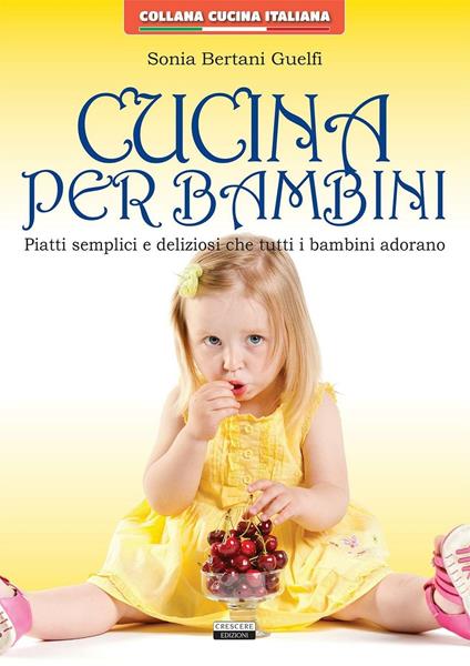 Cucina per bambini. Piatti semplici e deliziosi che tutti i bambini adorano - Sonia Bertani Guelfi - copertina