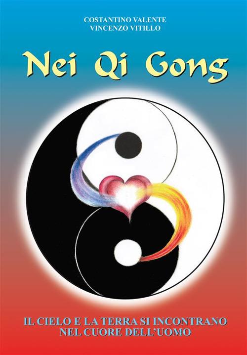 Nei Qi Gong. Il cielo e la terra si incontrano nel cuore dell'uomo - Constantino Valente,Vincenzo Vitillo - ebook