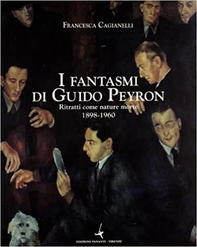 I fantasmi di Guido Peyron. Ritratti con nature morte 1898-1960 - Francesca Cagianelli - copertina