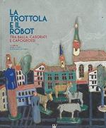 La trottola e il robot. Tra Balla, Casorati e Capogrossi. Catalogo della mostra (Pontedera, 11 novembre 2017-22 aprile 2018). Ediz. illustrata