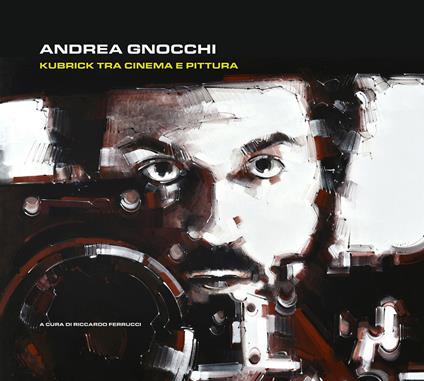 Andrea Gnocchi. Kubrick tra cinema e pittura. Ediz. italiana e inglese - Andrea Gnocchi - copertina