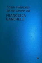 Francesca Banchelli. I cani silenziosi se ne vanno via. Ediz. italiana e inglese