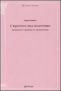 L' equivoco dell'eclettismo. Imitazione e memoria in architettura - Chiara Visentin - copertina