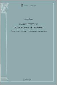 L' architettura delle buone intenzioni. Verso una visione retrospettiva possibile - Colin Rowe - copertina