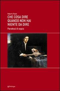 Che cosa dire quando non hai niente da dire. Paradossi di seppia - Roberto Pasini - copertina