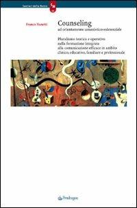 Counseling ad orientamento umanistico-esistenziale. Pluralismo teorico e operativo nella formazione integrata alla comunicazione efficace in ambito clinico, ... - Franco Nanetti - copertina