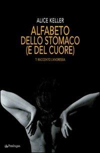 Alfabeto dello stomaco (e del cuore). Ti racconto l'anoressia - Alice Keller - copertina