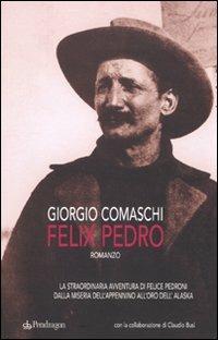 Felix Pedro. La straordinaria avventura di Felice Pedroni dalla miseria dell'Appenino all'oro dell'Alaska - Giorgio Comaschi,Claudio Busi - copertina