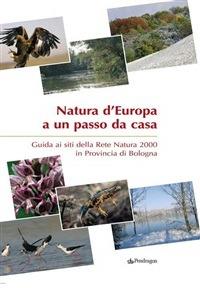 Natura d'Europa a un passo da casa. Guida ai siti della rete natura 2000 in provincia di Bologna - Assessorato prov. Bologna. Serv. pian. paesistica - ebook