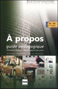 A propos. Guide pédagogique. Niveaux intermédiaires et avancés - Christine Andant,Marie-Laure Chalaron - copertina