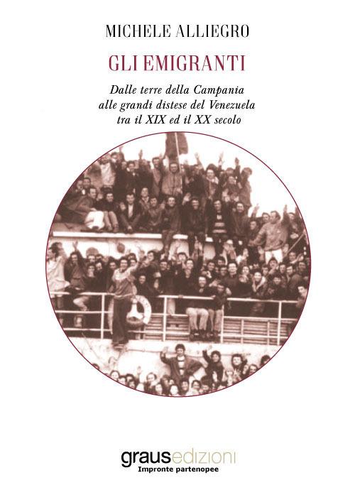 Gli emigranti. Dalle terre della Campania alle grandi distese del Venezuela tra il XIX ed il XX secolo - Michele Alliegro - copertina