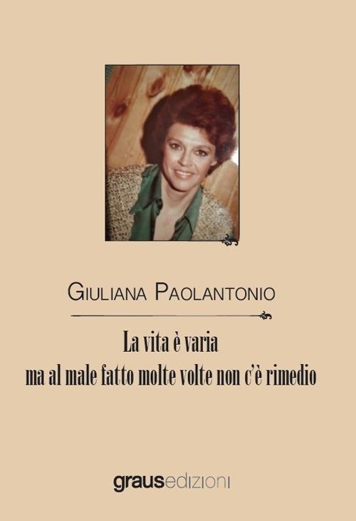 La vita è varia ma al male fatto molte volte non c'è rimedio - Giuliana Paolantonio - copertina