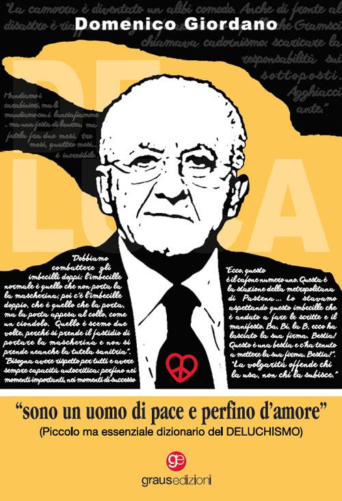 «Sono un uomo di pace e perfino d'amore». Piccolo ma essenziale dizionario del Deluchismo - Domenico Giordano - copertina