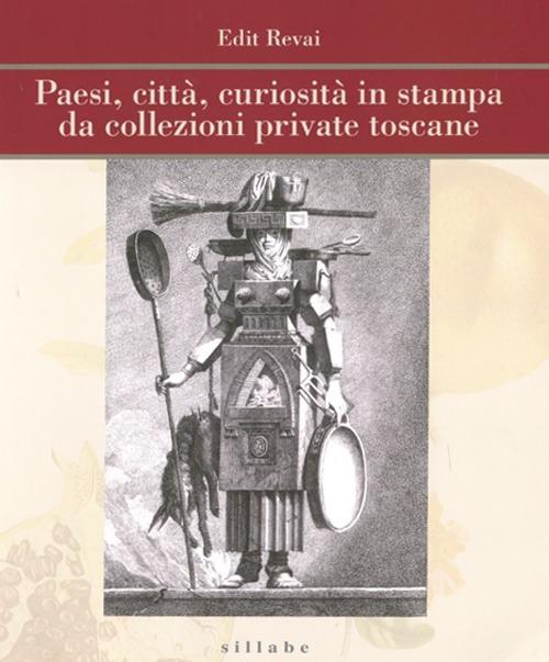 Paesi, città, curiosità in stampa da collezioni private toscane. Ediz. illustrata - Edit Revai - copertina