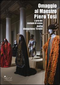 Omaggio al maestro Piero Tosi. L'arte dei costumi di scena dalla donazione Tirelli. Catalogo della mostra (Firenze, 1 ottobre 2014-11 gennaio 2015) - copertina